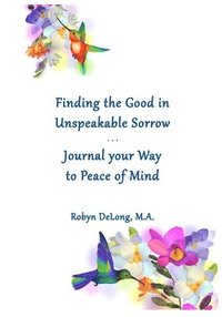 bokomslag Finding the Good in Unspeakable Sorrow: Journal your Way to Peace of Mind