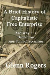 bokomslag A Brief History of Capitalistic Free Enterprise: And Why it is Better than Any Form of Socialism