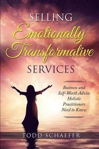 bokomslag Selling Emotionally Transformative Services: Business and Self-Worth Advice Holistic Practitioners Need to Know