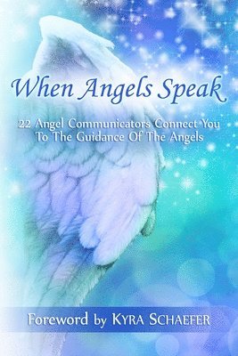 Kyra Schaefer - When Angels Speak: 22 Angel Communicators Connect You To The Guidance Of The Angels, Häftad