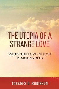 bokomslag The Utopia of a Strange Love: When the Love of God is Mishandled