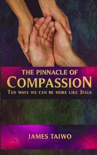 bokomslag The Pinnacle of Compassion: Ten Ways We Can Be More Like Jesus