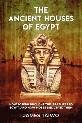 bokomslag The Ancient Houses of Egypt: How Joseph Brought the Israelites to Egypt, and How Moses Delivered Them