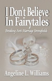 bokomslag I Don't Believe in Fairytales: Breaking Anti-Marriage Strongholds