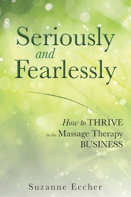 bokomslag Seriously and Fearlessly: How to Thrive in the Massage Therapy Business