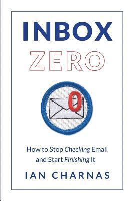 Inbox Zero: How to Stop Checking Email and Start Finishing It 1