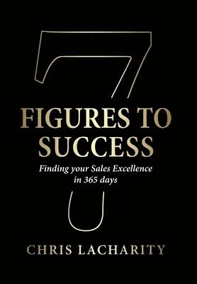 Chris Lacharity - 7 Figures To Success: Finding Your Sales Excellence in 365 Days, Inbunden