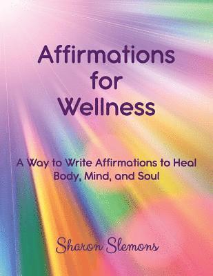 Affirmations for Wellness: A Way to Write Affirmations to Heal Body, Mind, and Soul 1