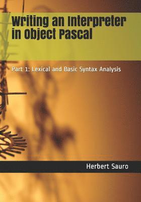 Herbert M. Sauro - Writing an Interpreter in Object Pascal: Part 1: Lexical and Basic Syntax Analysis, Häftad