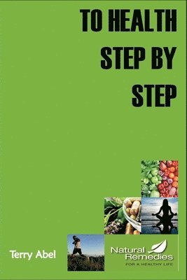 bokomslag To Health Step by Step: Why tinker with your health? We only have one form of expression to experience life: OUR BODY. Nurture it and it will