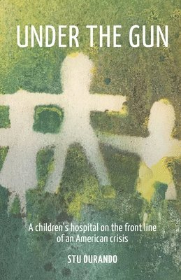 Under the Gun: A children's hospital on the front line of an American Crisis 1