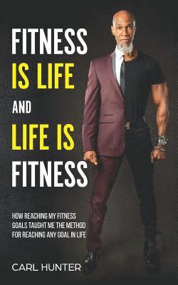 bokomslag Fitness is Life and Life is Fitness: How Reaching My Fitness Goals Taught Me the Method for Reaching Any Goal in Life