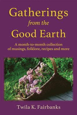 bokomslag Gatherings from the Good Earth: A month-to-month collection of musings, folklore, recipes and more