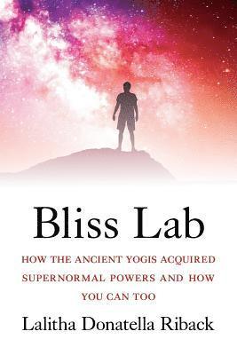 Bliss Lab: How the Ancient Yogis Acquired Supernormal Powers and How You Can Too 1