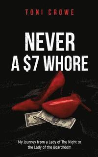 bokomslag NEVER a $7 Whore: My Journey from a Lady of The Night to the Lady of the Boardroom