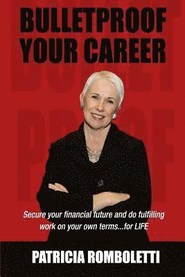 Bulletproof Your Career: Secure Your Financial Future and Do Fulfilling Work on Your Own Terms... for LIFE! 1