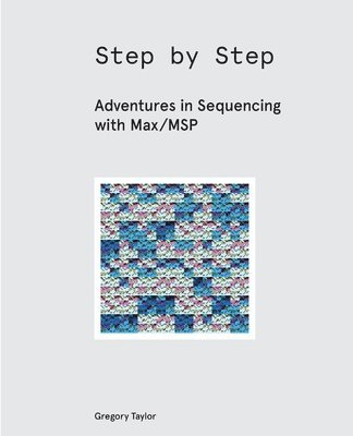 Gregory Taylor - Step by Step: Adventures in Sequencing with Max/MSP, Häftad