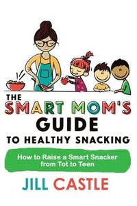 bokomslag The Smart Mom's Guide to Healthy Snacking