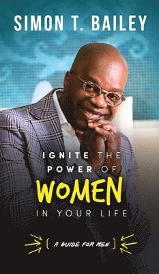Simon T Bailey - Ignite the Power of Women in Your Life - a Guide for Men, Inbunden