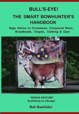 Bull's Eye! The Smart Bowhunter's Handbook: Sage Advice on Crossbows, Compound Bows, Broadheads, Targets, Clothing & Gear with Bonus Feature: Bowfishi 1