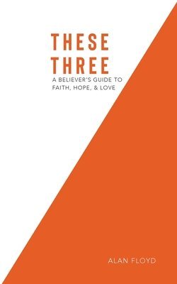 Alan Floyd - These Three: A Believer's Guide to Faith, Hope, & Love, Häftad