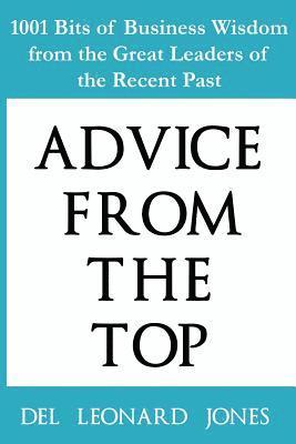 Advice From the Top: 1001 Bits of Business Wisdom from the Great Leaders of the Recent Past 1
