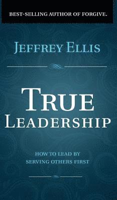 True Leadership: How To Lead By Serving Others First 1