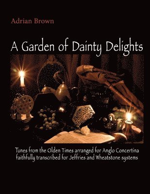 A Garden of Dainty Delights: Tunes from the Olden Times arranged for Anglo Concertina faithfully transcribed for Jeffries and Wheatstone systems 1