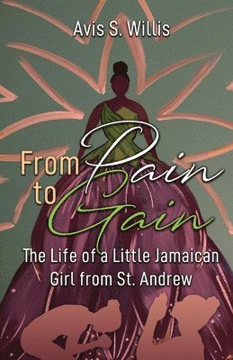 bokomslag From Pain to Gain: The Life of a Little Jamaican Girl From St. Andrew