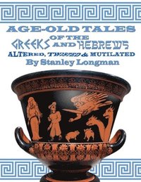 bokomslag Age-Old Tales of the Greeks and Hebrews: Altered, Twisted and Mutilated