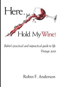 bokomslag Here, Hold My Wine!: Robin's Practical and Impractical Guide to Life: Vintage 2019