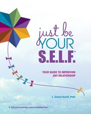 L. Carol Scott - Just Be Your S.E.L.F.: Your Guide to Improving Any Relationship, Häftad