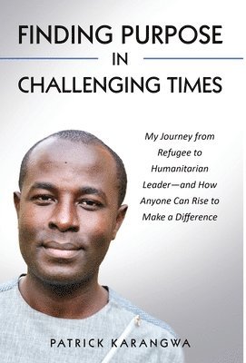 Patrick Karangwa - Finding Purpose in Challenging Times, Inbunden