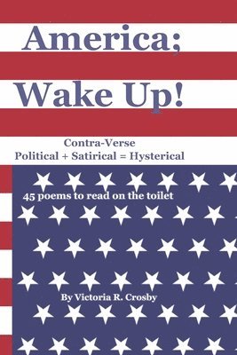 Victoria R. Crosby - America; Wake Up!: Contra-Verse Political + Satirical = Hysterical, Häftad