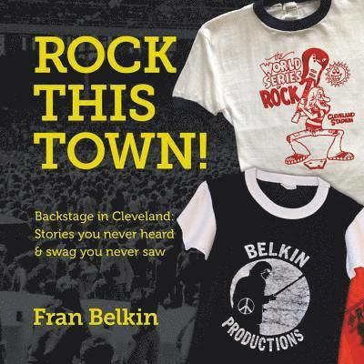 Rock This Town!: Backstage in Cleveland: Stories You Never Heard & Swag You Never Saw 1