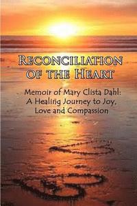 bokomslag Reconciliation of the Heart: Memoir of Mary Clista Dahl: A Healing Journey to Joy, Love and Compassion