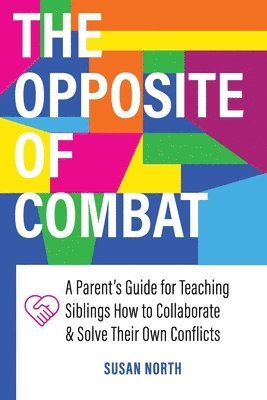 bokomslag The Opposite of COMBAT: A Parents' Guide for Teaching Siblings How to Collaborate and Solve Their Own Conflicts