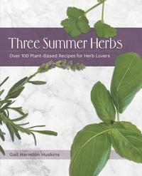 bokomslag Three Summer Herbs: Over 100 Plant-Based Recipes for Herb Lovers