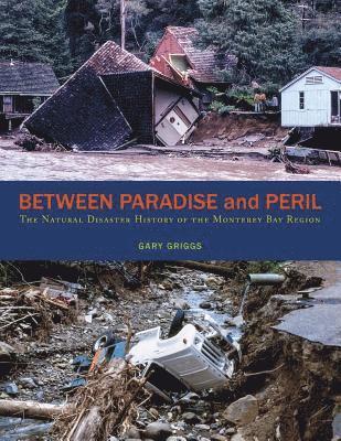 Gary Griggs - Between Paradise and Peril: The Natural Disaster History of the Monterey Bay Region, Häftad