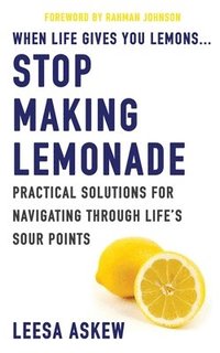 bokomslag When Life Gives You Lemons...Stop Making Lemonade: Practical Solutions for Navigating Through Life's Sour Points