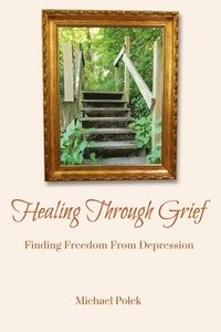 bokomslag Healing Through Grief: Finding Freedom From Depression