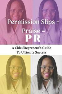 bokomslag Permission Slips + Praise = PR: A Chic Shepreneur's Guide to Ultimate Success