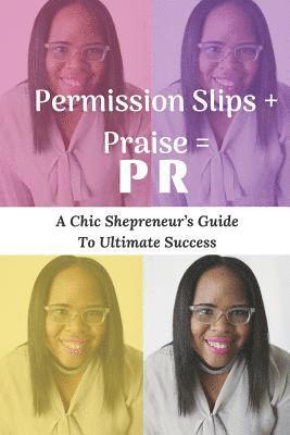 bokomslag Permission Slips + Praise = PR: A Chic Shepreneur's Guide to Ultimate Success