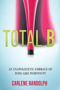 bokomslag Total B: An Unapologetic Embrace of Boss-Like Femininity