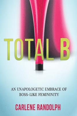 Carlene Randolph, Angela R. Edwards - Total B: An Unapologetic Embrace of Boss-Like Femininity, Häftad