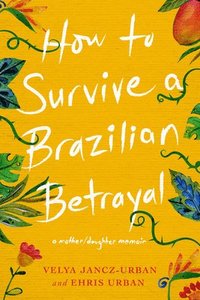 bokomslag How to Survive a Brazilian Betrayal: A Mother-Daughter Memoir