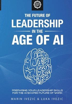 bokomslag The Future of Leadership in the Age of AI: Preparing Your Leadership Skills for the AI-Shaped Future of Work