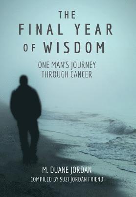 M. Duane Jordan, M Duane Jordan - The Final Year of Wisdom: One Man's Journey Through Cancer, Inbunden