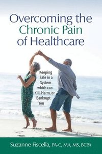bokomslag Overcoming the Chronic Pain of Healthcare: Keeping Safe in a System which can Kill, Harm, or Bankrupt You