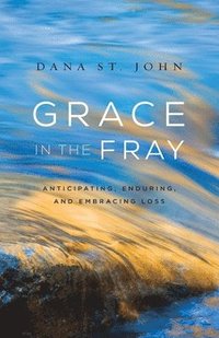 bokomslag Grace in the Fray: Anticipating, Enduring, and Embracing Loss